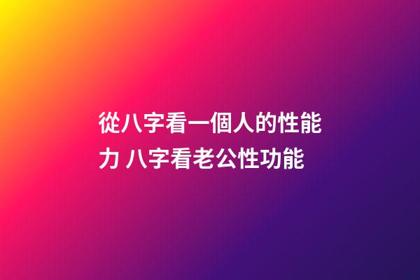 從八字看一個人的性能力 八字看老公性功能